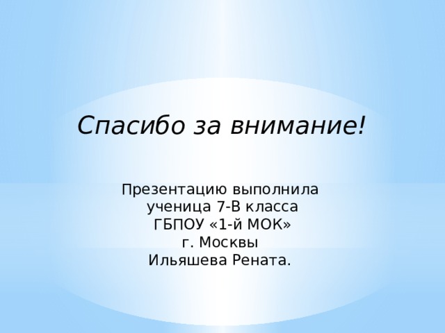 Спасибо за внимание! Презентацию выполнила ученица 7-В класса  ГБПОУ «1-й МОК» г. Москвы Ильяшева Рената. 