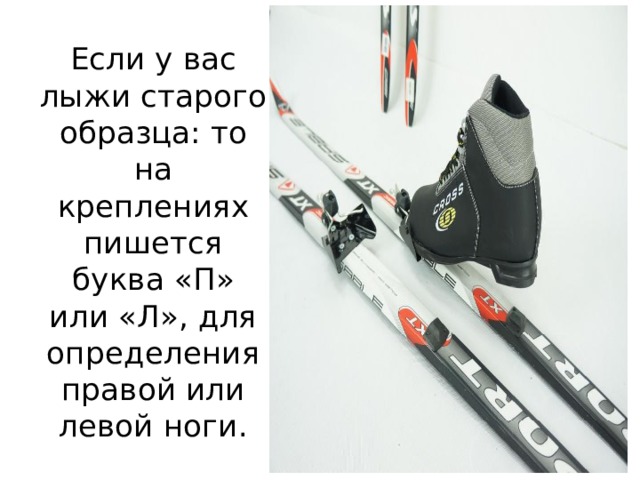 Если у вас лыжи старого образца: то на креплениях пишется буква «П» или «Л», для определения правой или левой ноги. 