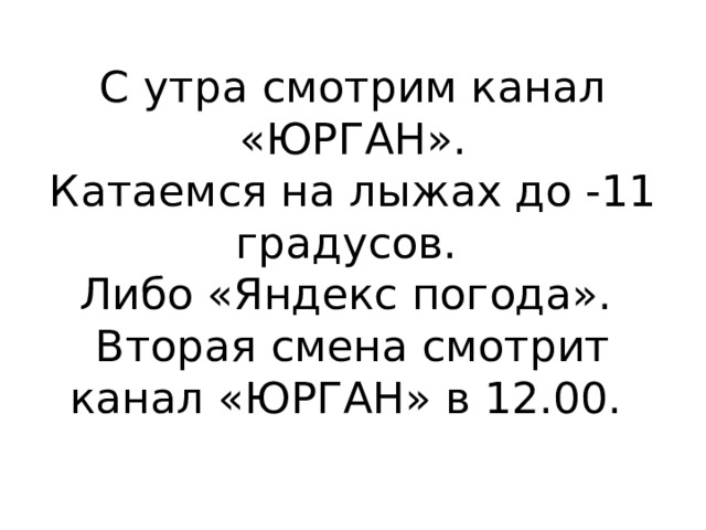С утра смотрим канал «ЮРГАН».  Катаемся на лыжах до -11 градусов.  Либо «Яндекс погода».  Вторая смена смотрит канал «ЮРГАН» в 12.00. 