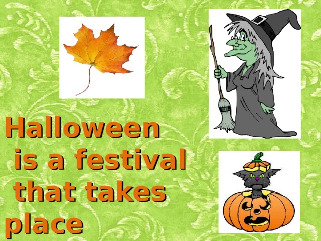Halloween  is a festival  that takes place  on October 31. 
