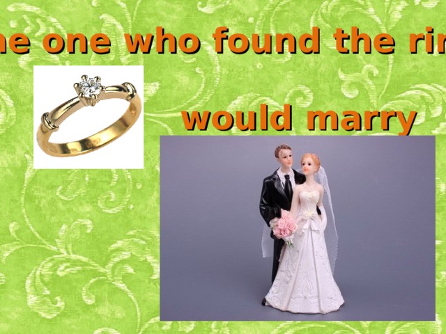 The one who found the ring would marry soon . 