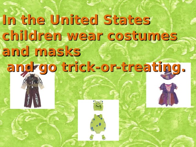 In the United States children wear costumes and masks  and go trick-or-treating. 