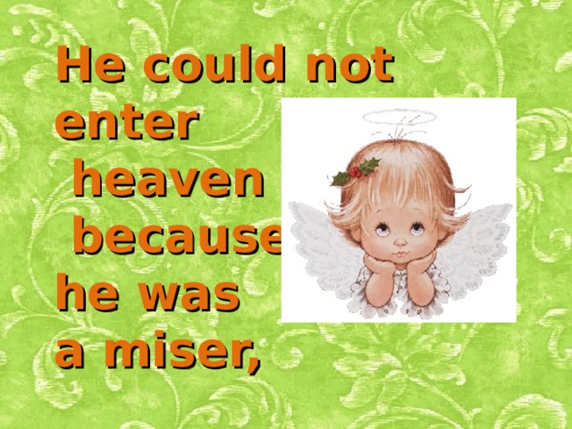 He could not enter  heaven  because he was a miser,  