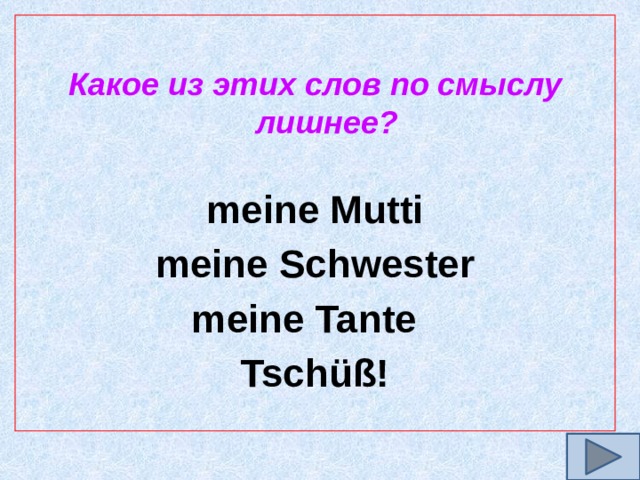  Какое из этих слов по смыслу лишнее?  meine Mutti meine Schwester meine Tante Tschüß! 