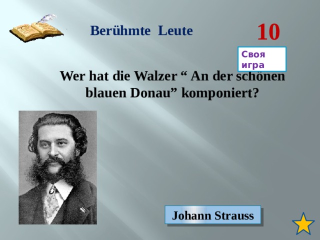 10 Berühmte Leute Своя игра Wer hat die Walzer “ An der schönen blauen Donau” komponiert? Johann Strauss 