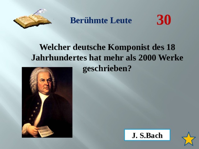 30 Berühmte Leute Welcher deutsche Komponist des 18 Jahrhundertes hat mehr als 2000 Werke geschrieben? J. S.Bach 