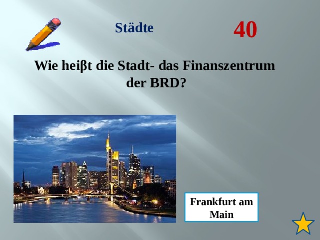 40 Städte Wie heiβt die Stadt- das Finanszentrum  der BRD? Frankfurt am Main 