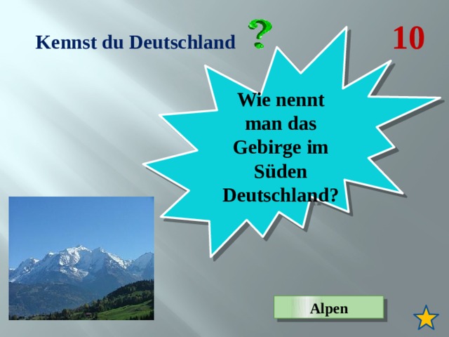  Kennst du Deutschland 10 Wie nennt man das Gebirge im Süden Deutschland? Alpen 