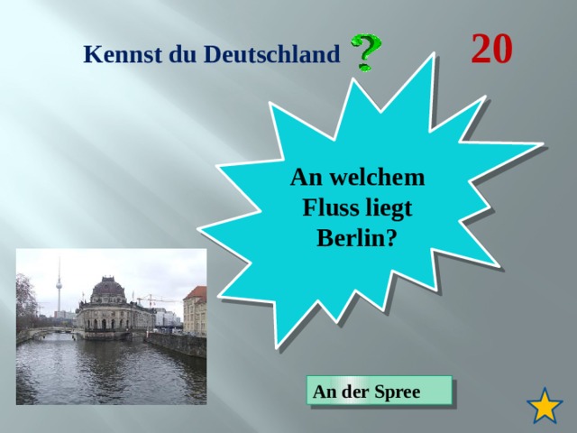  Kennst du Deutschland 20 An welchem Fluss liegt Berlin? An der Spree 