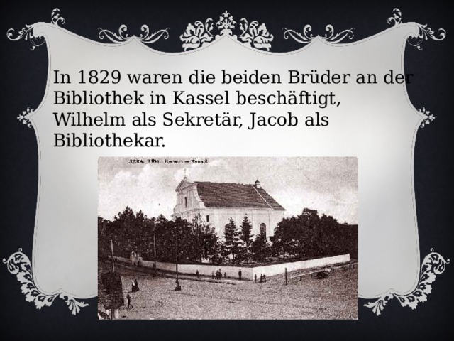 In 1829 waren die beiden Brüder an der Bibliothek in Kassel beschäftigt, Wilhelm als Sekretär, Jacob als Bibliothekar. 