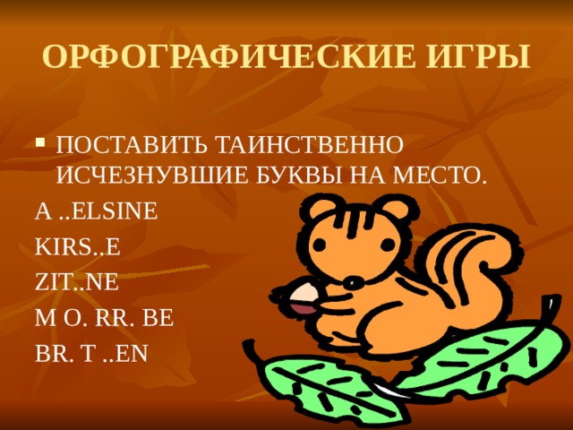 ОРФОГРАФИЧЕСКИЕ ИГРЫ ПОСТАВИТЬ ТАИНСТВЕННО ИСЧЕЗНУВШИЕ БУКВЫ НА МЕСТО. A ..ELSINE KIRS..E        ZIT..NE M O. RR. BE BR. T ..EN 