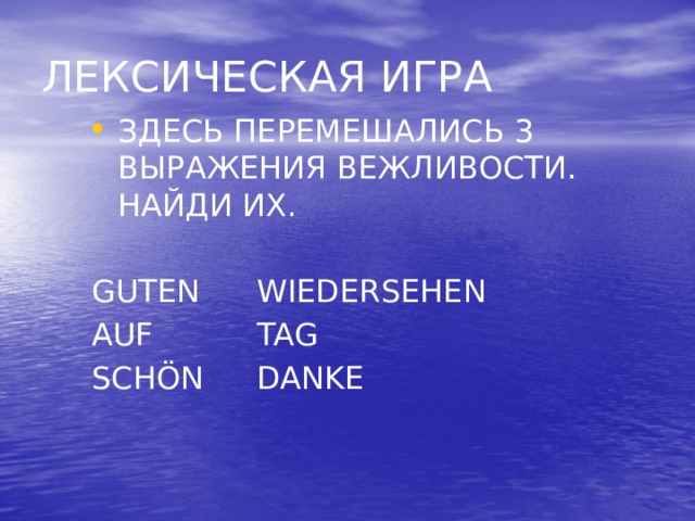 ЛЕКСИЧЕСКАЯ ИГРА ЗДЕСЬ ПЕРЕМЕШАЛИСЬ 3 ВЫРАЖЕНИЯ ВЕЖЛИВОСТИ. НАЙДИ ИХ.    GUTEN   WIEDERSEHEN AUF    TAG SCHÖN   DANKE 