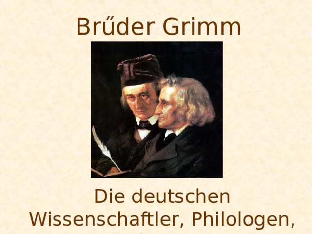 Br ű der Grimm Die deutschen Wissenschaftler, Philologen, M ä rchen – und Sagensammler. 