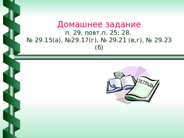 Домашнее задание  п. 29, повт.п. 25 ; 28 .  № 29.15(а), №29.17(г), № 29.21 (в,г), № 29.23 (б) 