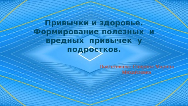 Привычки и здоровье. Формирование полезных и вредных привычек у подростков. Подготовила: Спирина Марина Михайловна 