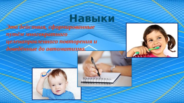 Навыки Это действия, сформированные путём многократного целенаправленного повторения и доведённые до автоматизма. 