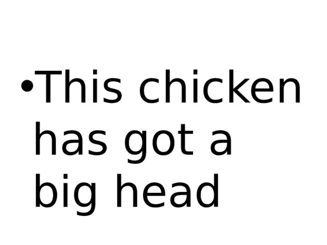 This chicken has got a big head 
