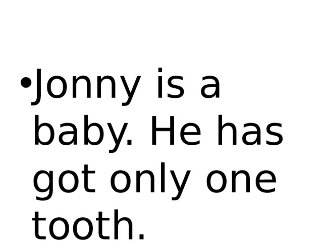 Jonny is a baby. He has got only one tooth. 