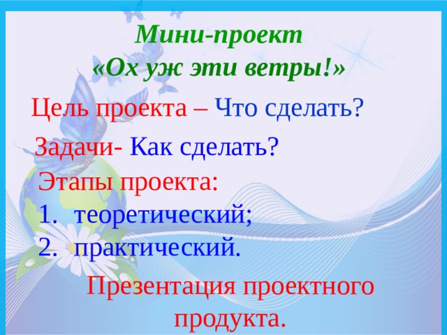  Мини-проект «Ох уж эти ветры!» Цель проекта – Что сделать? Задачи-  Как сделать? Этапы проекта: теоретический; практический. Презентация проектного продукта. 