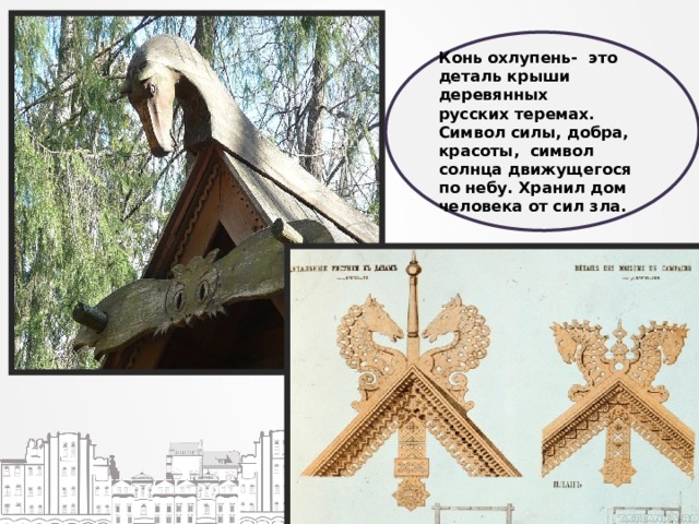 Конь охлупень- это деталь крыши деревянных русских теремах. Символ силы, добра, красоты, символ солнца движущегося по небу. Хранил дом человека от сил зла. 