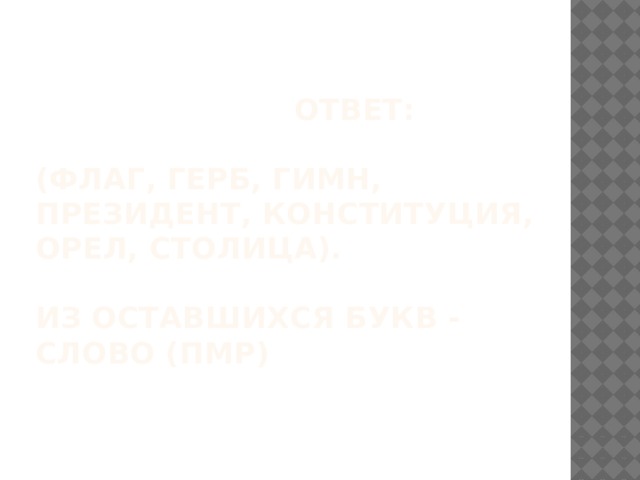    Ответ:   (флаг, герб, гимн, президент, конституция, орел, столица).   Из оставшихся букв - слово (ПМР)   