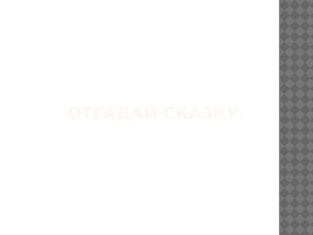  Отгадай сказку.   