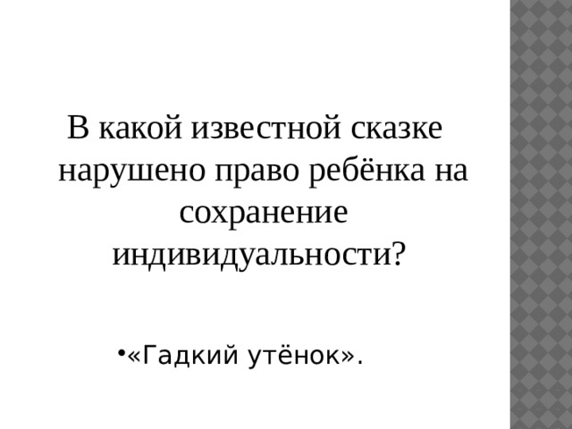 В какой известной сказке нарушено право ребёнка на сохранение индивидуальности? «Гадкий утёнок». 