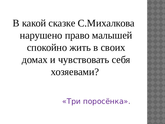 В какой сказке С.Михалкова нарушено право малышей спокойно жить в своих домах и чувствовать себя хозяевами? «Три поросёнка». 
