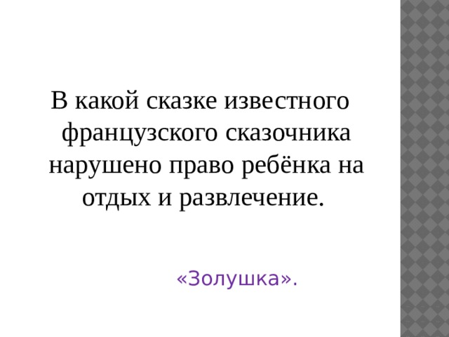 В какой сказке известного французского сказочника нарушено право ребёнка на отдых и развлечение. «Золушка». 