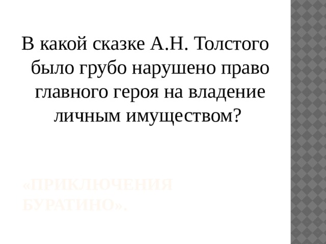 В какой сказке А.Н. Толстого было грубо нарушено право главного героя на владение личным имуществом? «Приключения Буратино». 