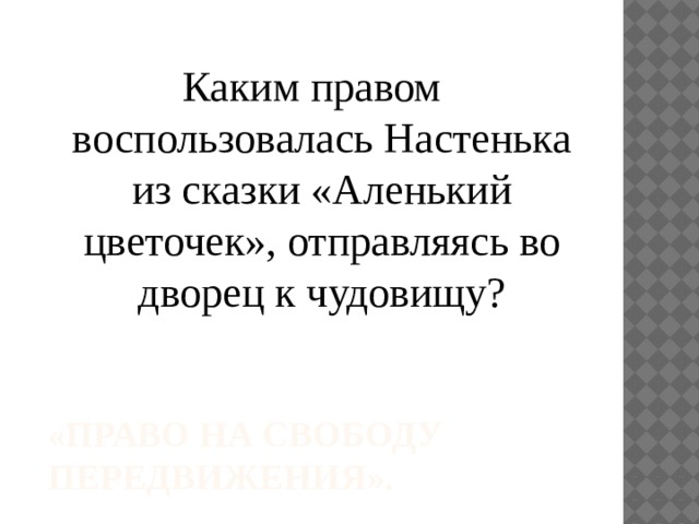Каким правом воспользовалась Настенька из сказки «Аленький цветочек», отправляясь во дворец к чудовищу? «Право на свободу передвижения». 