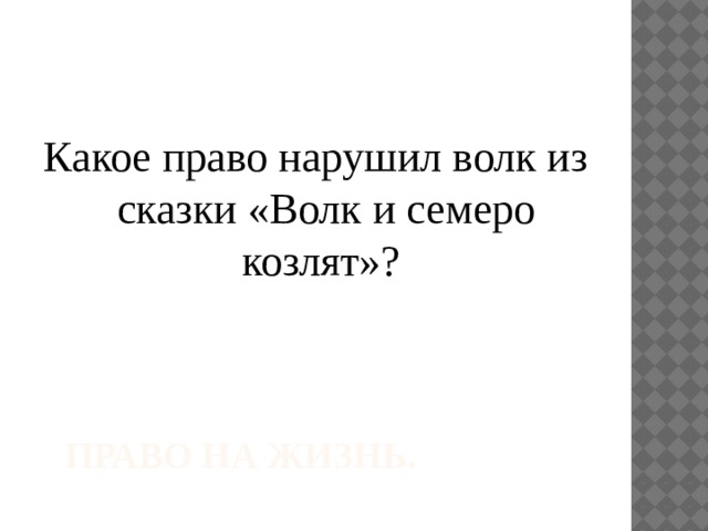 Какое право нарушил волк из сказки «Волк и семеро козлят»? право на жизнь. 