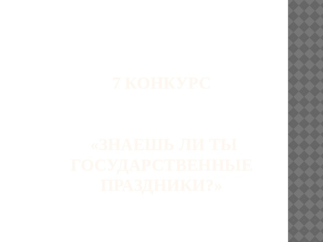 7 конкурс     «Знаешь ли ты государственные праздники?»   