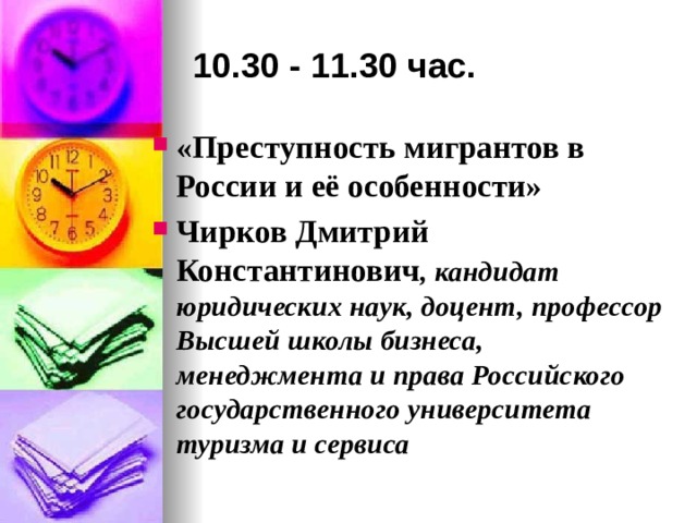 10.30 - 11.30 час. «Преступность мигрантов в России и её особенности» Чирков Дмитрий Константинович , кандидат юридических наук, доцент, профессор Высшей школы бизнеса, менеджмента и права Российского государственного университета  туризма и сервиса  