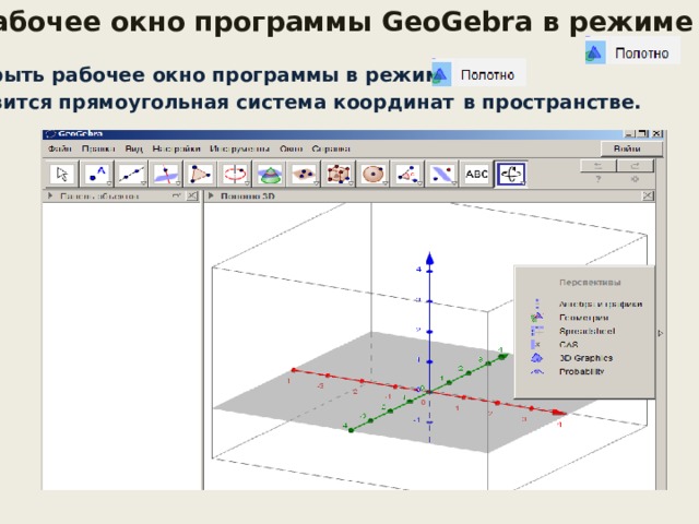 Рабочее окно программы GeoGebra в режиме Открыть рабочее окно программы в режиме Появится прямоугольная система координат  в пространстве.   