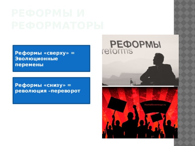 Реформы и реформаторы Реформы «сверху» = Эволюционные перемены  Реформы «снизу» = революция –переворот 