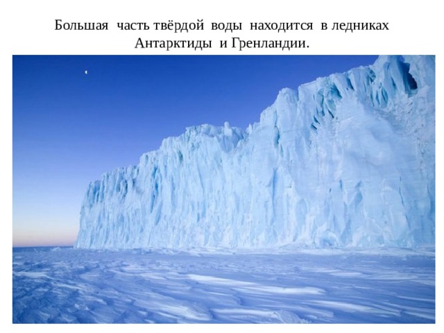 Большая часть твёрдой воды находится в ледниках Антарктиды и Гренландии.