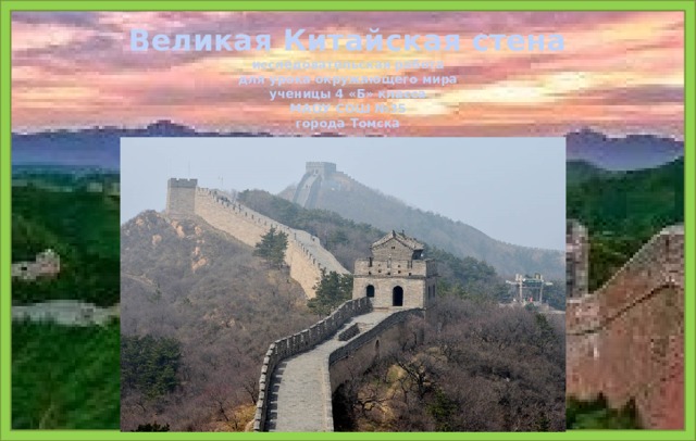 Великая Китайская стена  исследовательская работа  для урока окружающего мира  ученицы 4 «Б» класса  МАОУ СОШ №35  города Томска