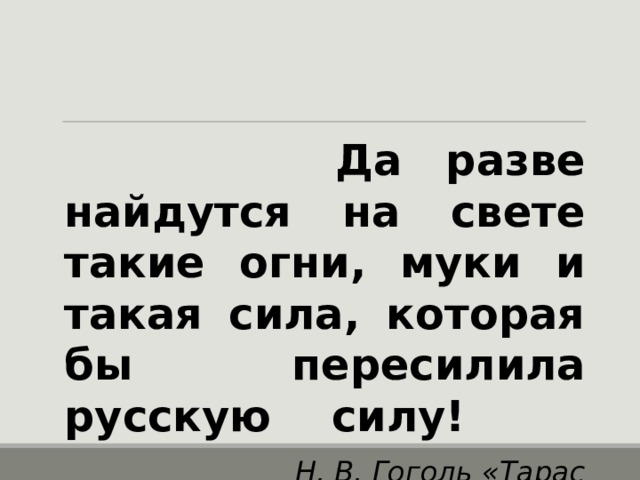 Да разве найдутся такие силы. Да разве найдутся на свете такие огни. Нет такой силы которая пересилила бы русскую силу. Да разве найдутся такие муки. Разве найдётся на свете такая сила которая пересилила бы.