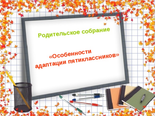 Родительское собрание  «Особенности адаптации пятиклассников» 