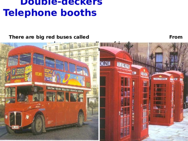  Double-deckers  Telephone booths    There are big red buses called  From here you can call your friends.   double-deckers in London. 