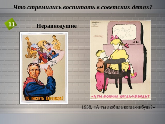  Что стремились воспитать в советских детях? 11 Неравнодушие 1958, «А ты любила когда-нибудь?» 