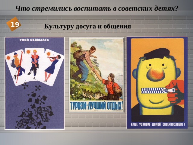  Что стремились воспитать в советских детях? 19 Культуру досуга и общения 