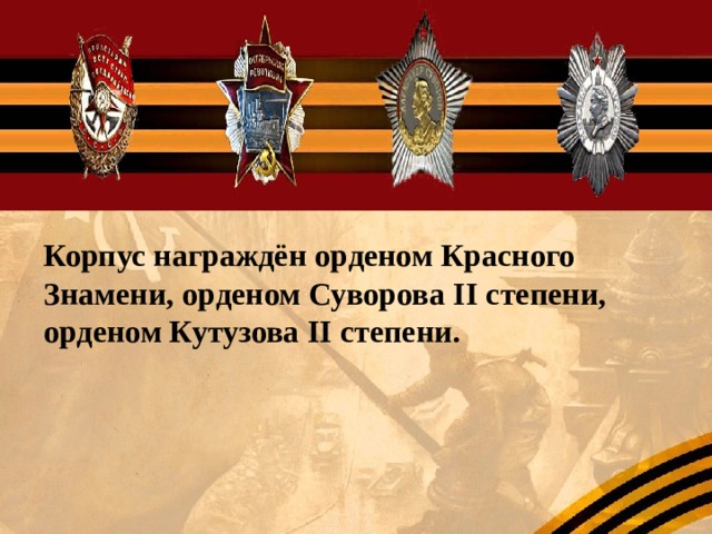 Корпус награждён орденом Красного Знамени, орденом Суворова II степени, орденом Кутузова II степени. 