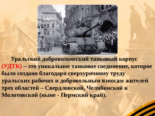 Уральский добровольческий танковый корпус (УДТК) – это уникальное танковое соединение, которое было создано благодаря сверхурочному труду уральских рабочих и добровольным взносам жителей трех областей – Свердловской, Челябинской и Молотовской (ныне - Пермский край).  