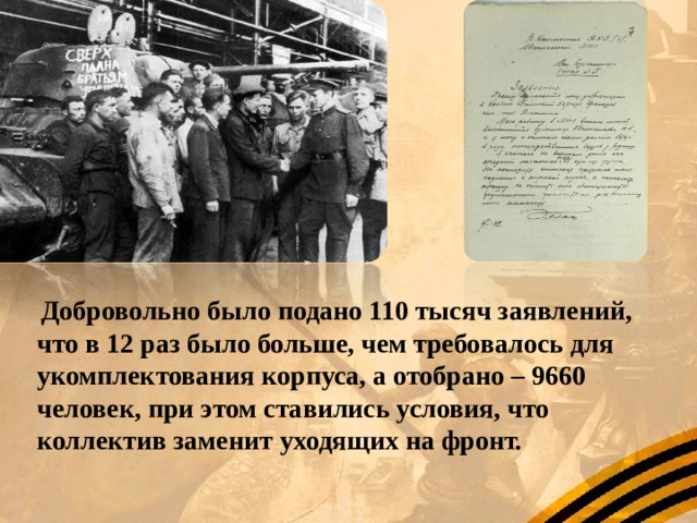  Добровольно было подано 110 тысяч заявлений, что в 12 раз было больше, чем требовалось для укомплектования корпуса, а отобрано – 9660 человек, при этом ставились условия, что коллектив заменит уходящих на фронт. 