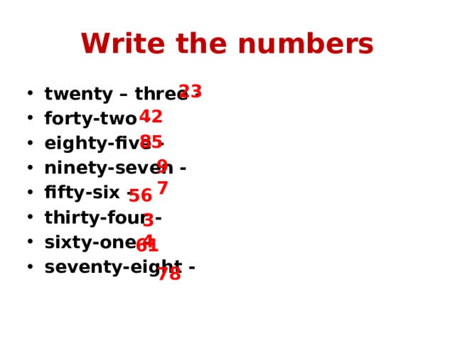 Write the numbers 23 twenty – three - forty-two - eighty-five - ninety-seven - fifty-six - thirty-four - sixty-one - seventy-eight - 42 85 97 56 34 61 78 