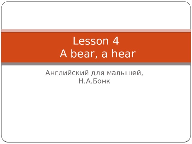Lesson 4  A bear, a hear Английский для малышей, Н.А.Бонк 