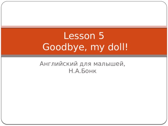 Lesson 5  Goodbye, my doll! Английский для малышей, Н.А.Бонк 