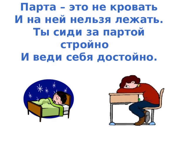 Парта – это не кровать И на ней нельзя лежать. Ты сиди за партой стройно И веди себя достойно. 